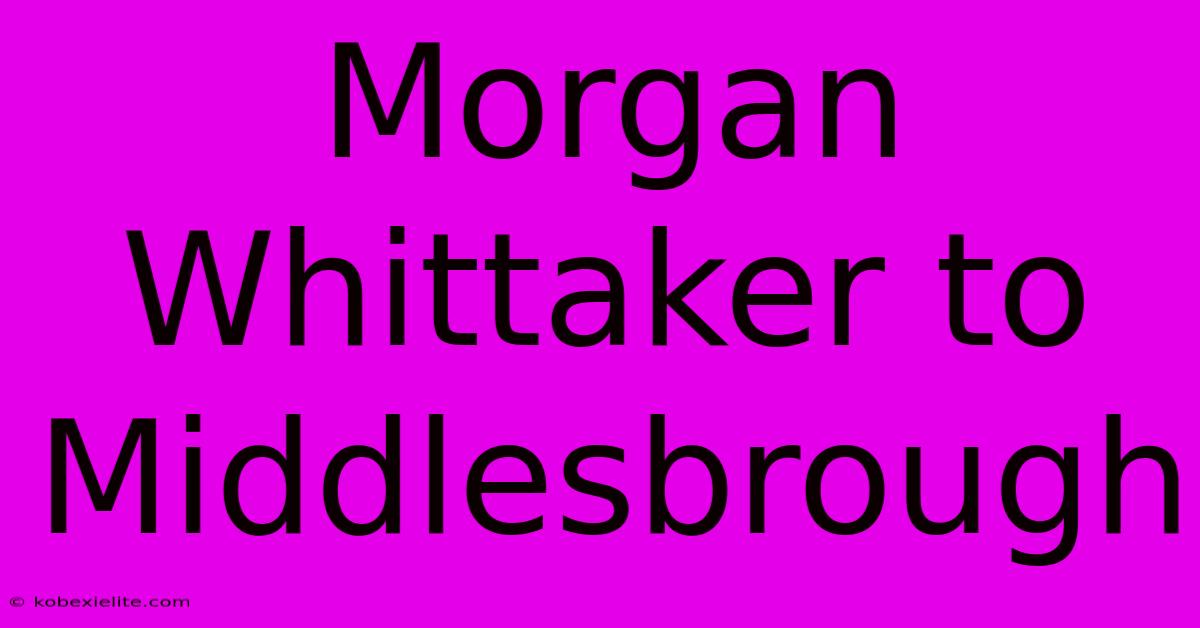 Morgan Whittaker To Middlesbrough