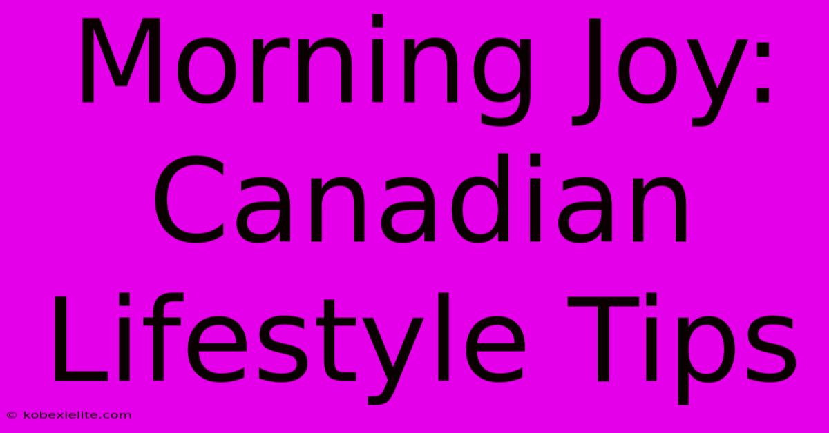 Morning Joy: Canadian Lifestyle Tips