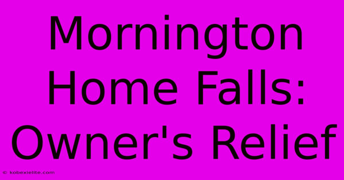 Mornington Home Falls: Owner's Relief