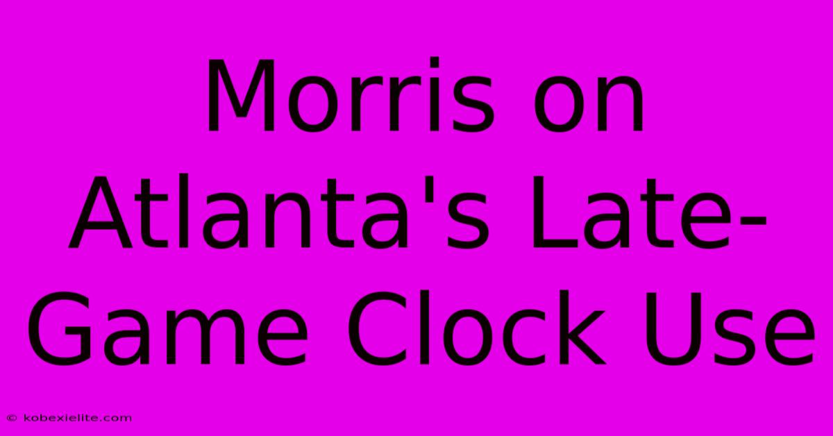 Morris On Atlanta's Late-Game Clock Use