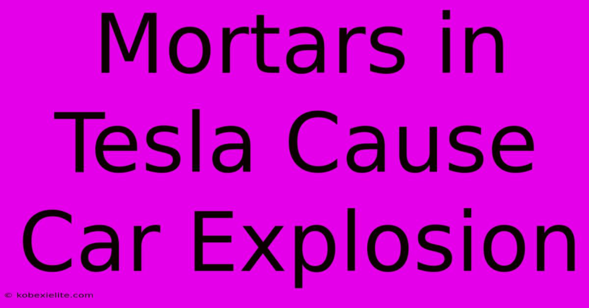 Mortars In Tesla Cause Car Explosion