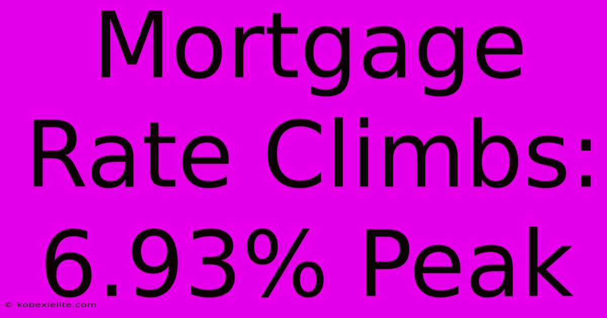 Mortgage Rate Climbs: 6.93% Peak