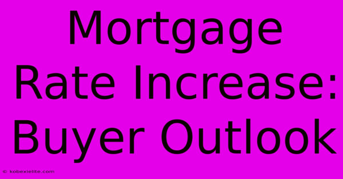 Mortgage Rate Increase: Buyer Outlook