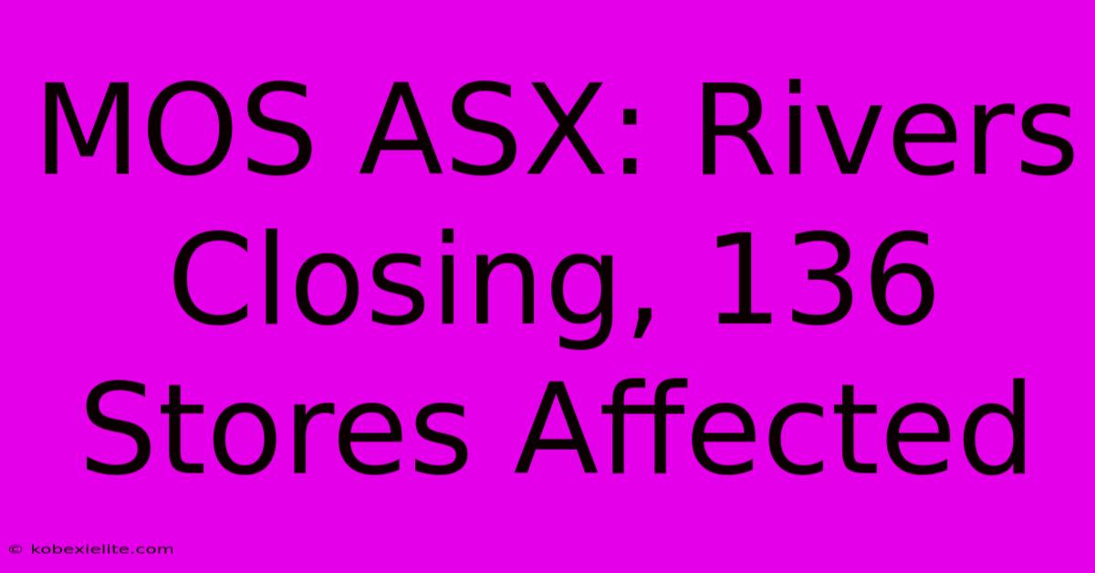 MOS ASX: Rivers Closing, 136 Stores Affected