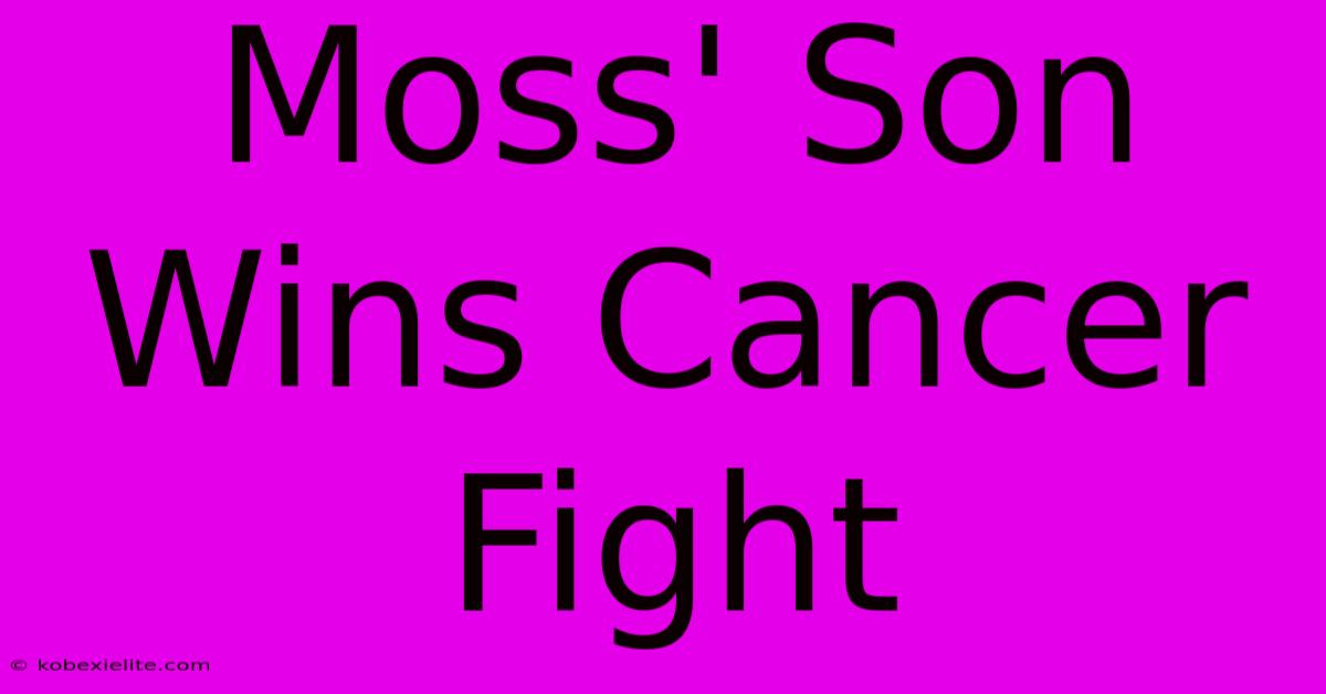 Moss' Son Wins Cancer Fight Moss' Son Wins Cancer Fight