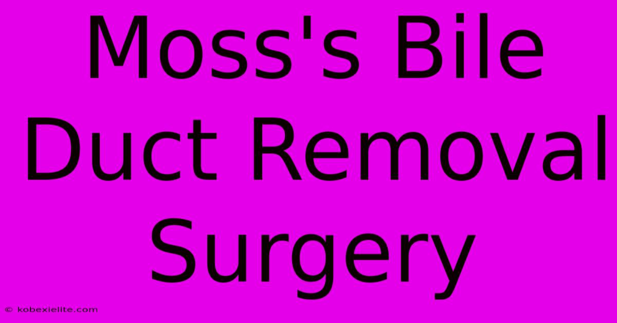 Moss's Bile Duct Removal Surgery Moss's Bile Duct Removal Surgery