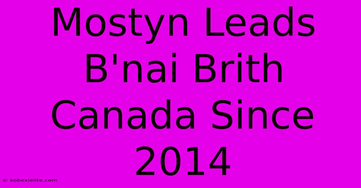 Mostyn Leads B'nai Brith Canada Since 2014