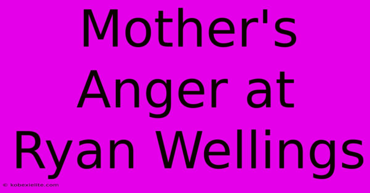 Mother's Anger At Ryan Wellings