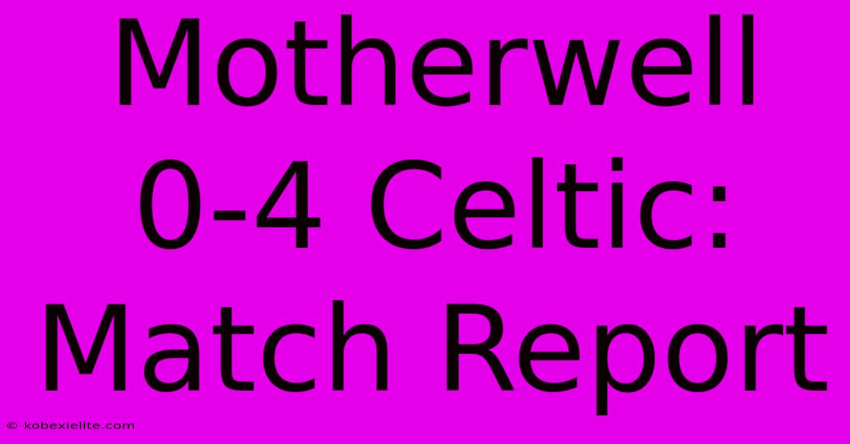 Motherwell 0-4 Celtic: Match Report