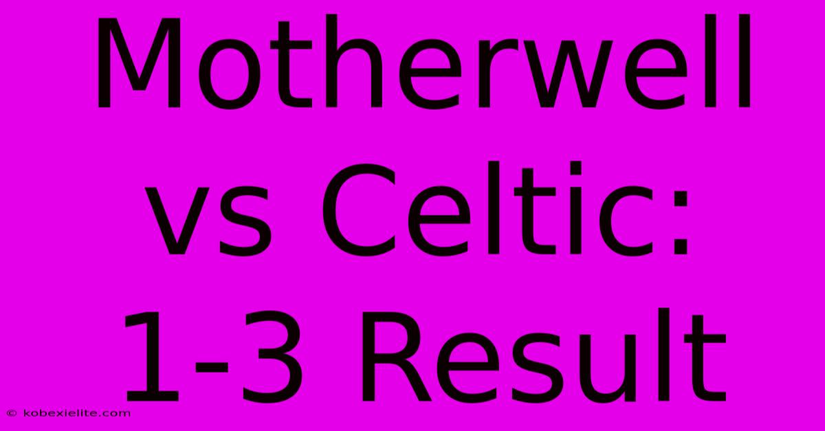 Motherwell Vs Celtic: 1-3 Result