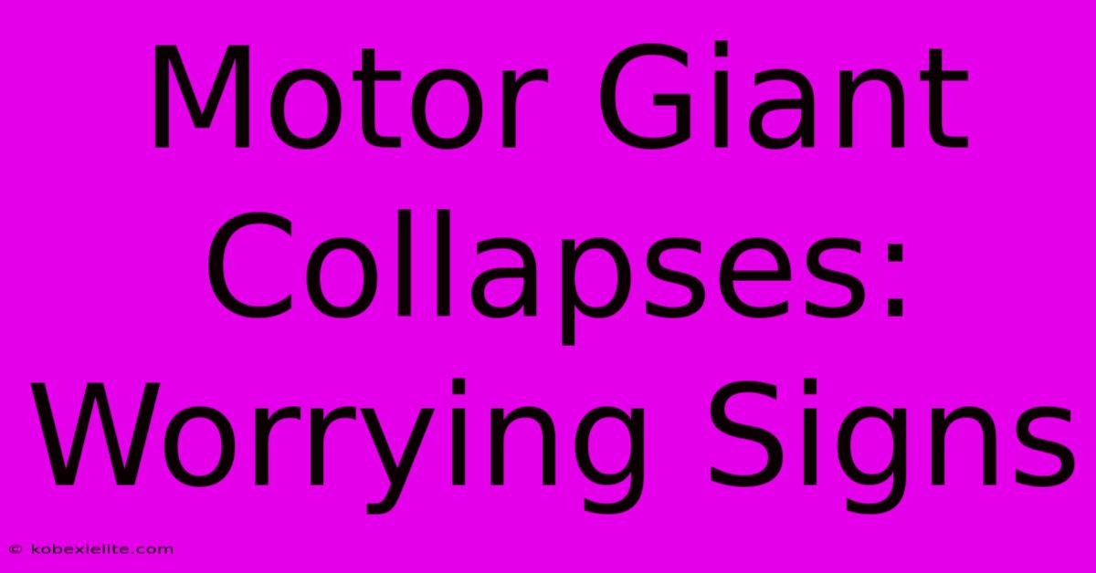 Motor Giant Collapses: Worrying Signs