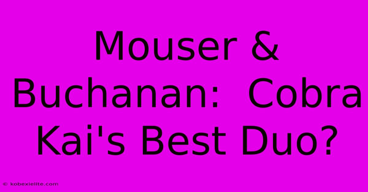 Mouser & Buchanan:  Cobra Kai's Best Duo?