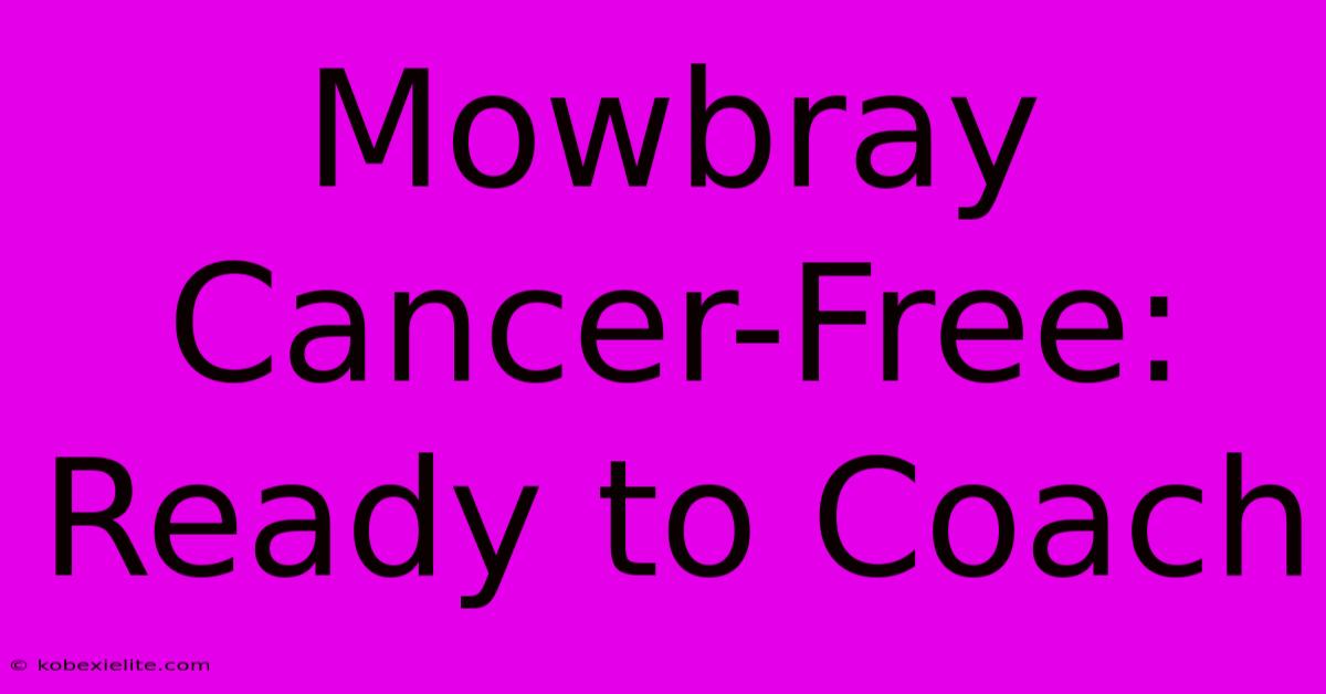 Mowbray Cancer-Free: Ready To Coach