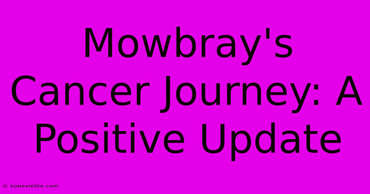 Mowbray's Cancer Journey: A Positive Update