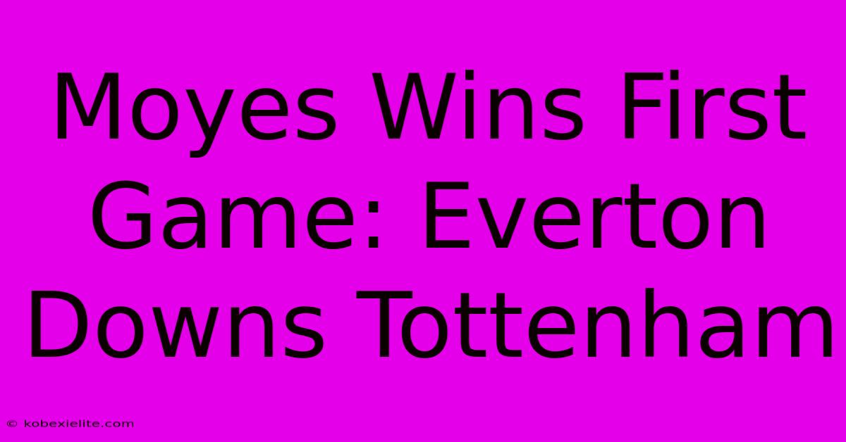 Moyes Wins First Game: Everton Downs Tottenham