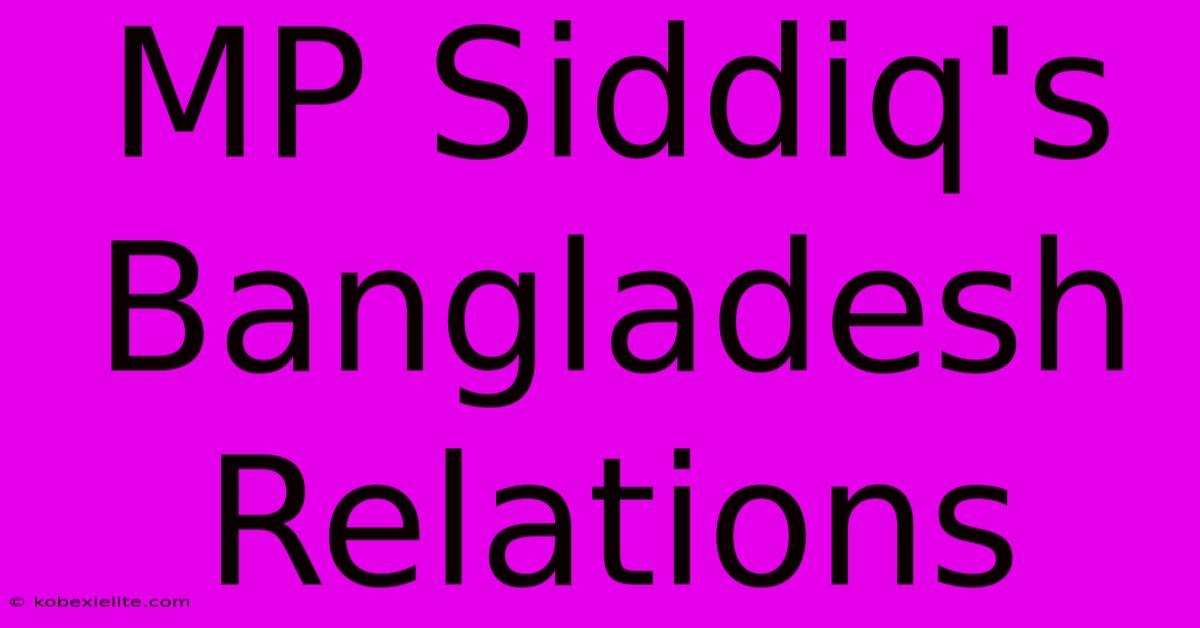 MP Siddiq's Bangladesh Relations