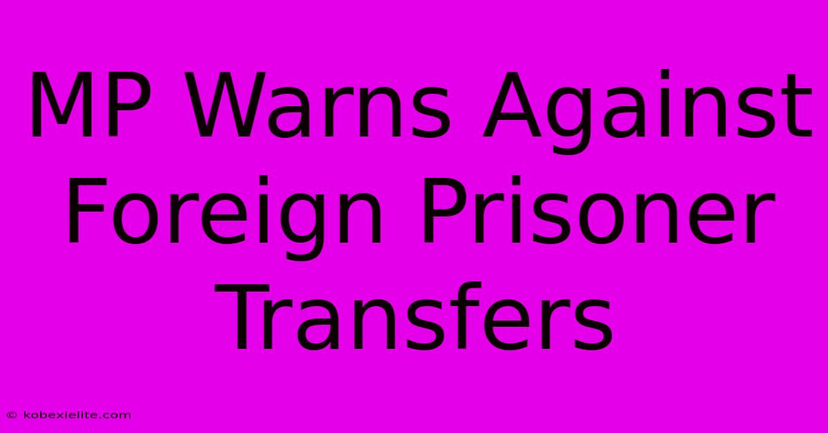MP Warns Against Foreign Prisoner Transfers MP Warns Against Foreign Prisoner Transfers
