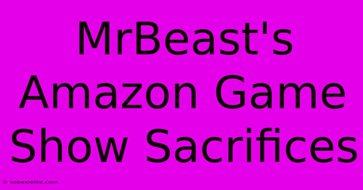 MrBeast's Amazon Game Show Sacrifices