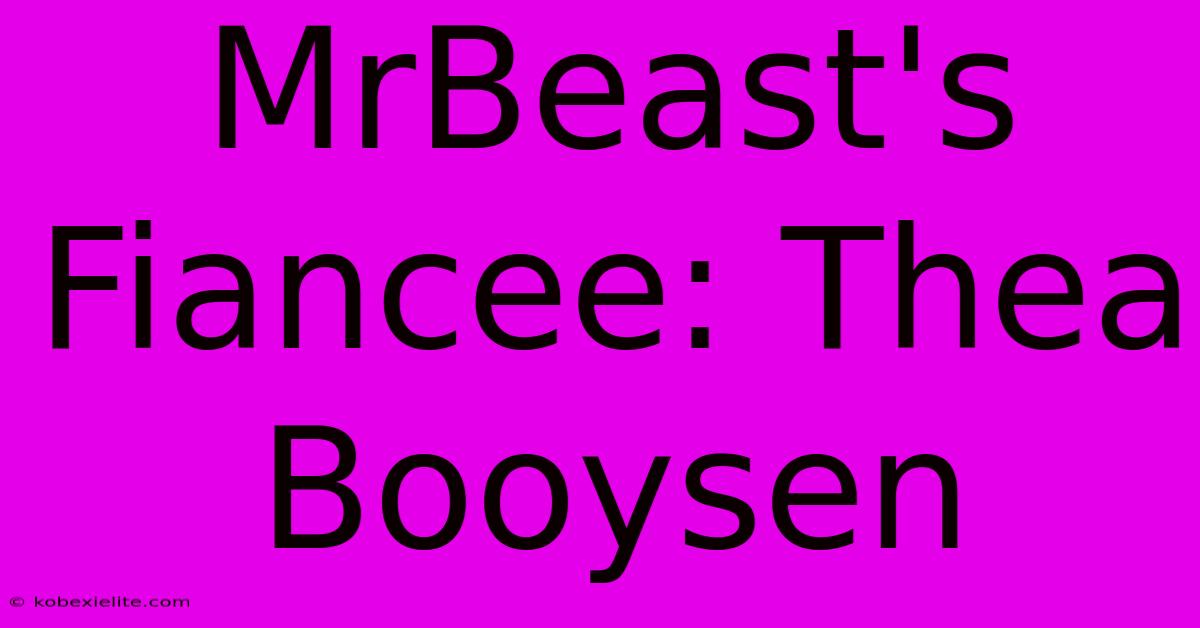 MrBeast's Fiancee: Thea Booysen