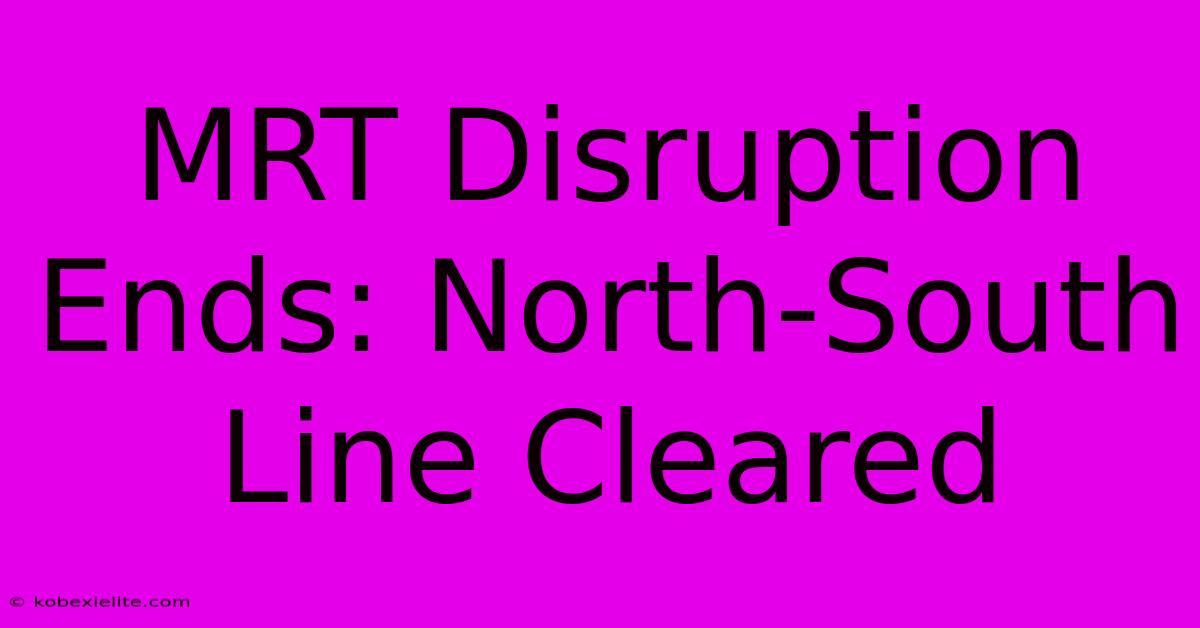 MRT Disruption Ends: North-South Line Cleared