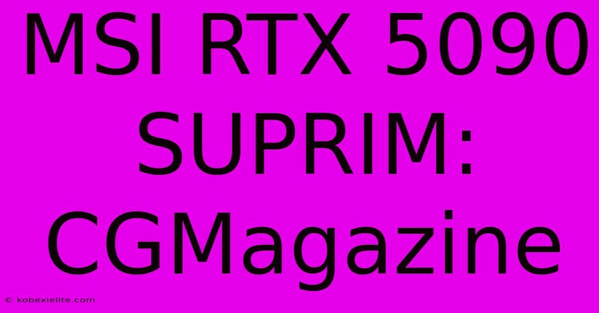 MSI RTX 5090 SUPRIM: CGMagazine