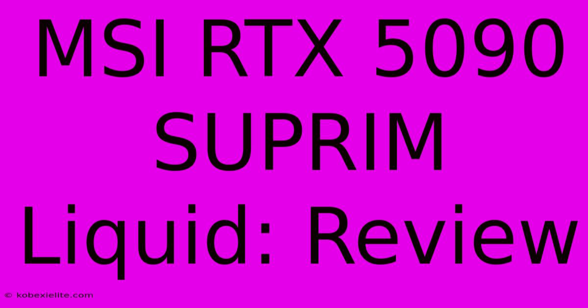 MSI RTX 5090 SUPRIM Liquid: Review