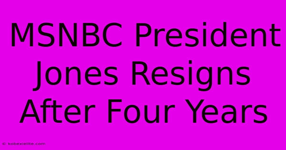 MSNBC President Jones Resigns After Four Years