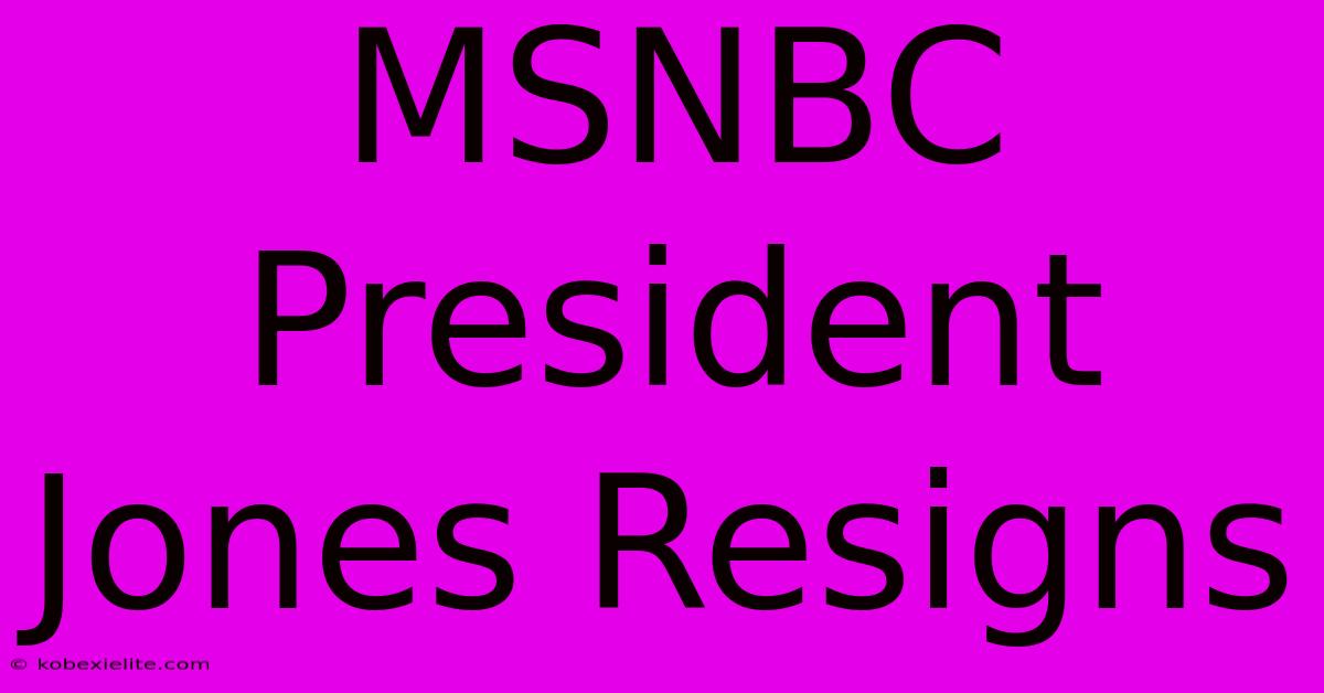 MSNBC President Jones Resigns