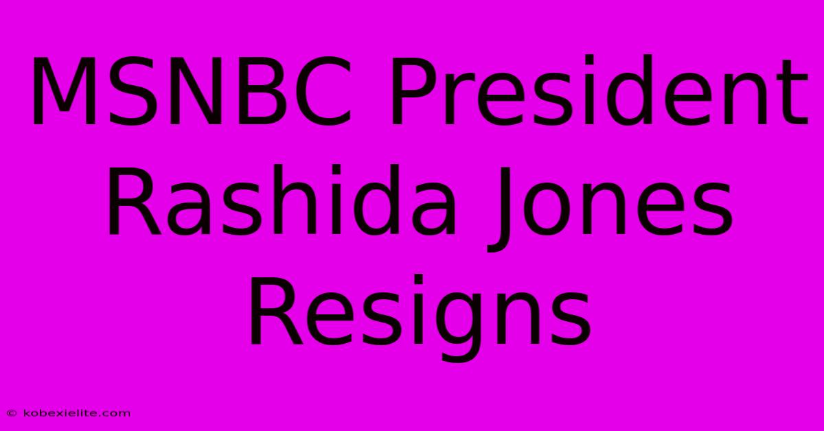 MSNBC President Rashida Jones Resigns