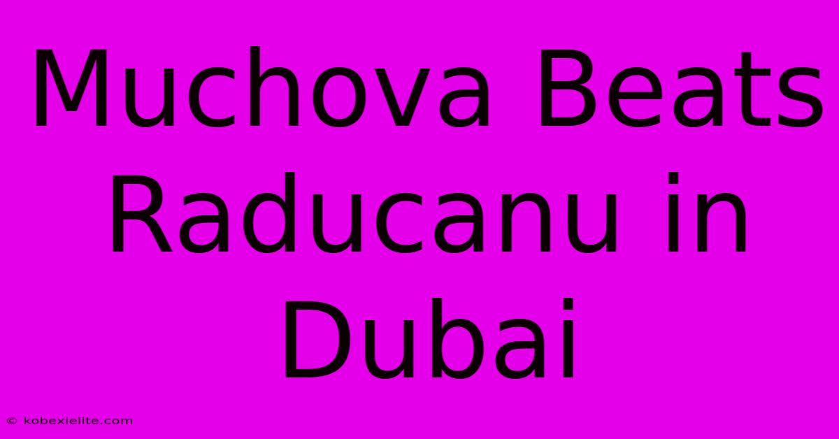 Muchova Beats Raducanu In Dubai