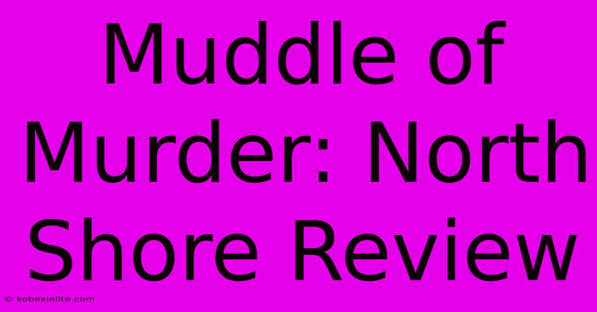 Muddle Of Murder: North Shore Review