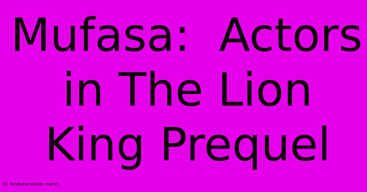 Mufasa:  Actors In The Lion King Prequel