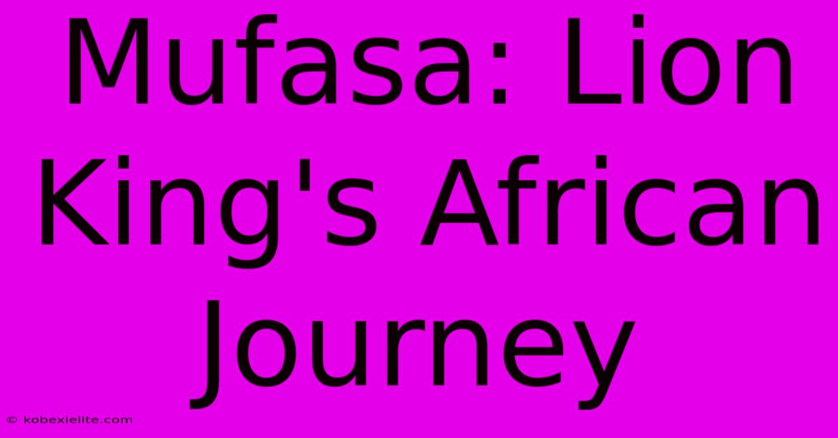 Mufasa: Lion King's African Journey