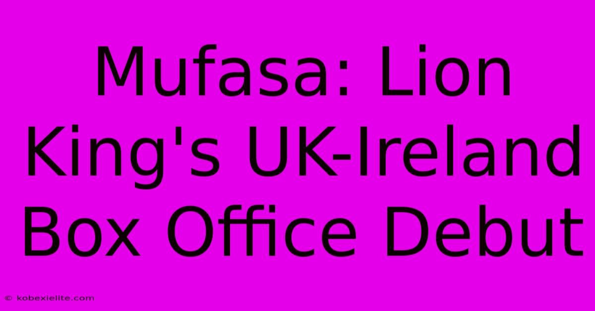 Mufasa: Lion King's UK-Ireland Box Office Debut