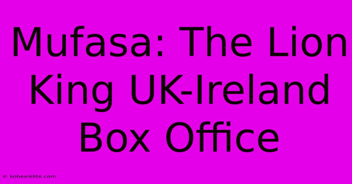 Mufasa: The Lion King UK-Ireland Box Office