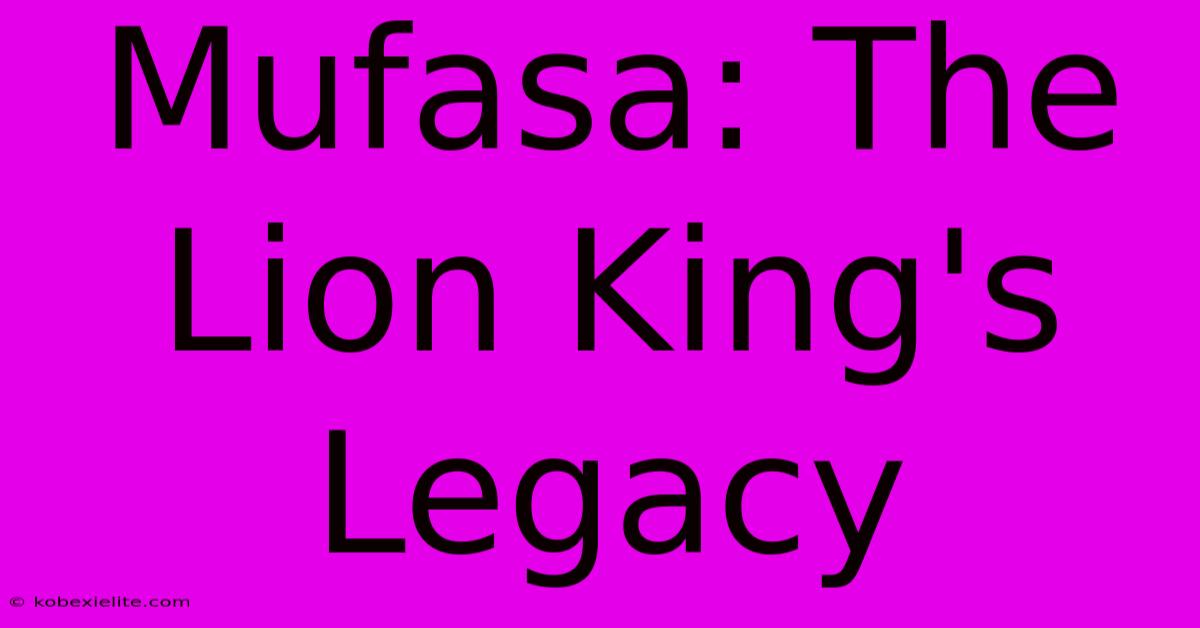 Mufasa: The Lion King's Legacy