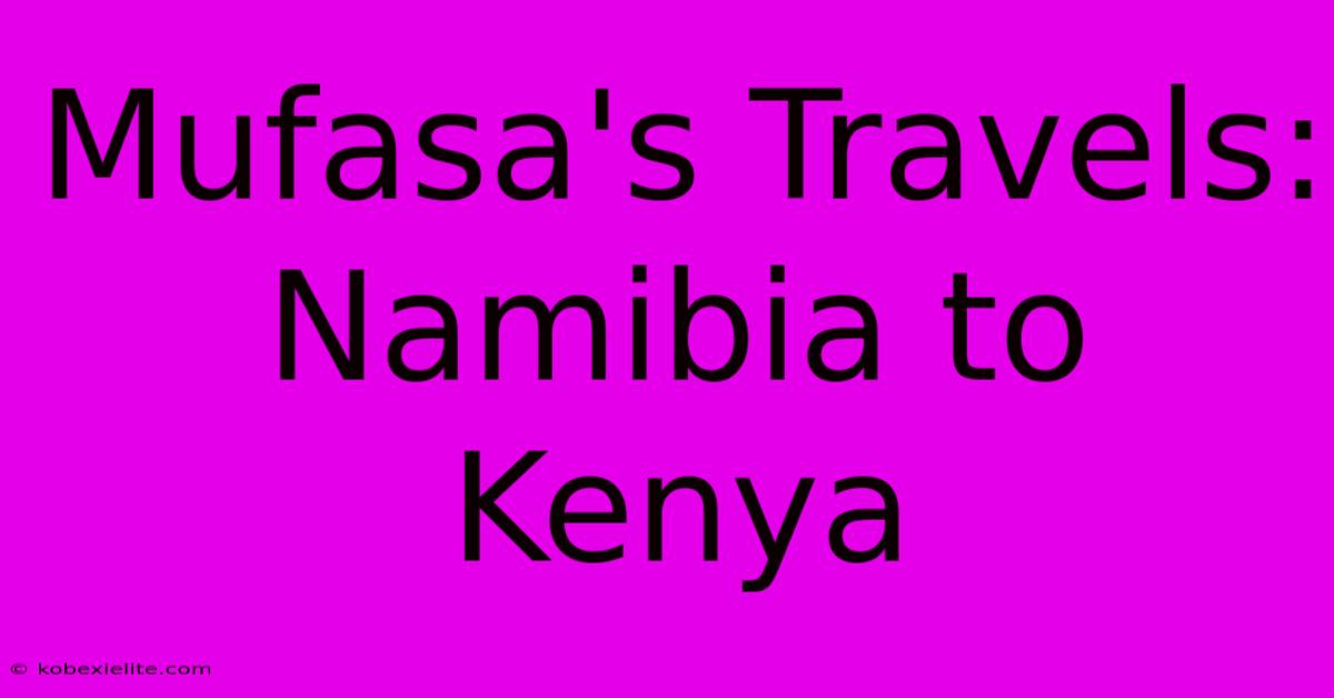 Mufasa's Travels: Namibia To Kenya