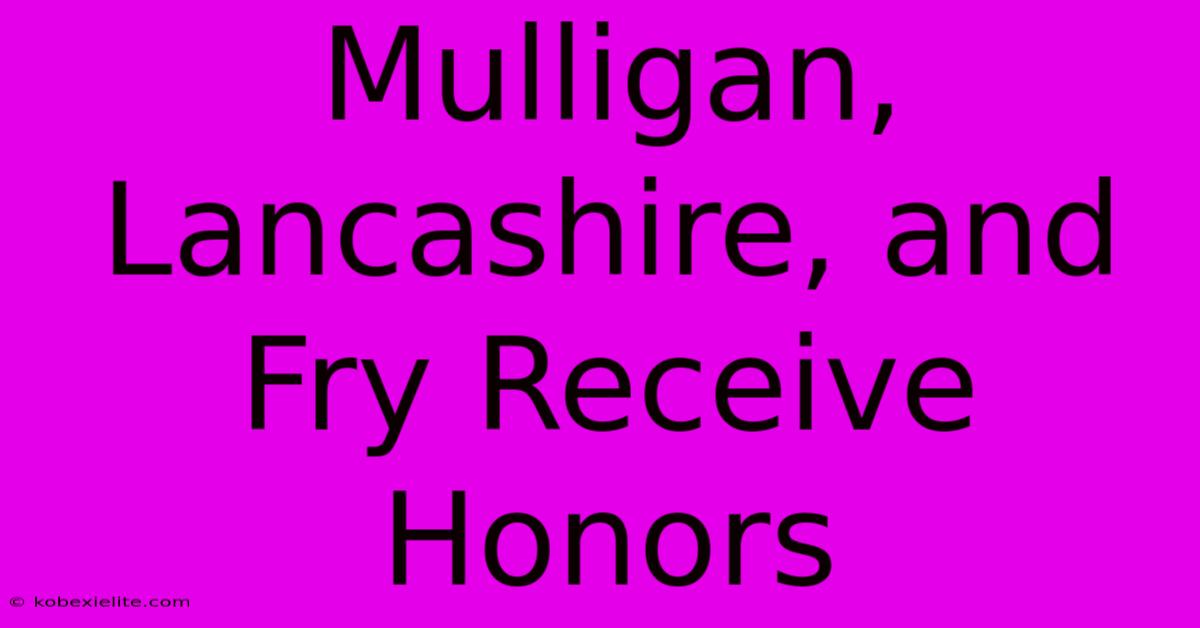 Mulligan, Lancashire, And Fry Receive Honors