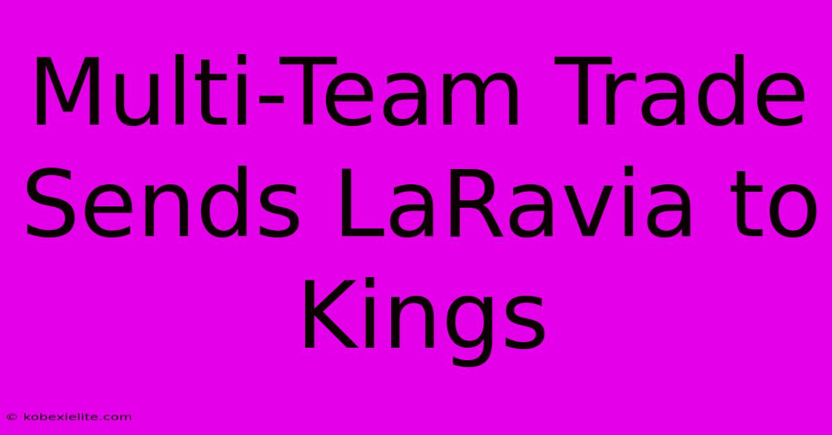 Multi-Team Trade Sends LaRavia To Kings