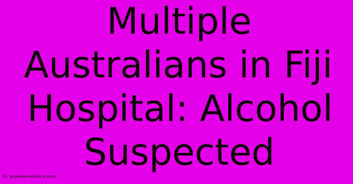 Multiple Australians In Fiji Hospital: Alcohol Suspected Multiple Australians In Fiji Hospital: Alcohol Suspected
