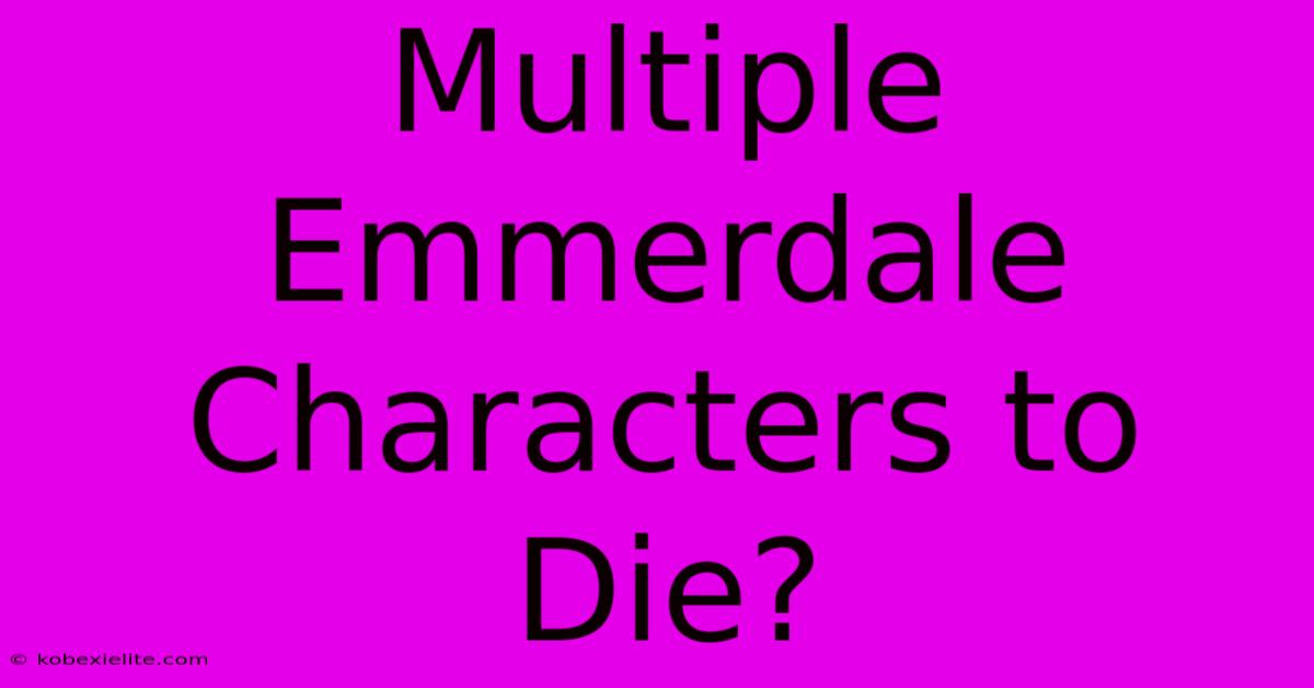 Multiple Emmerdale Characters To Die?