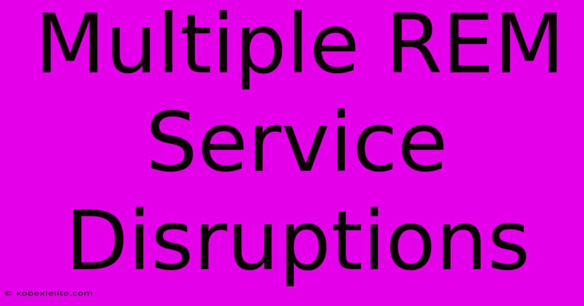 Multiple REM Service Disruptions