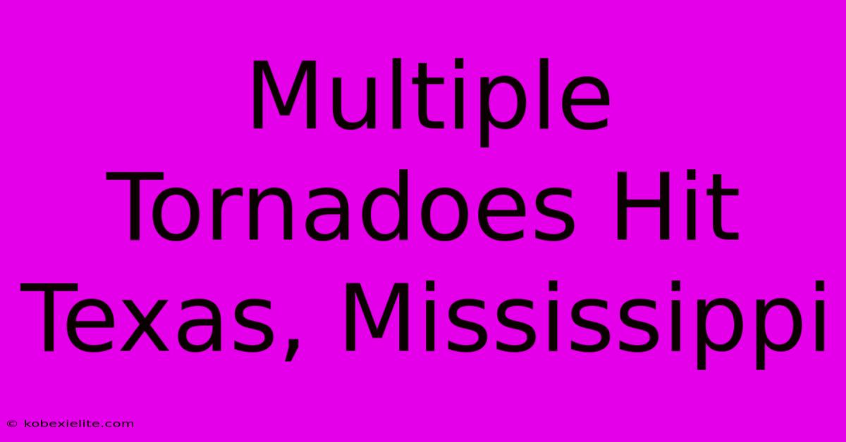 Multiple Tornadoes Hit Texas, Mississippi