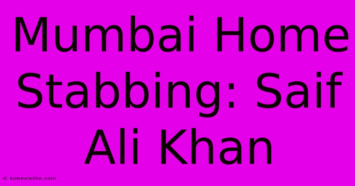 Mumbai Home Stabbing: Saif Ali Khan