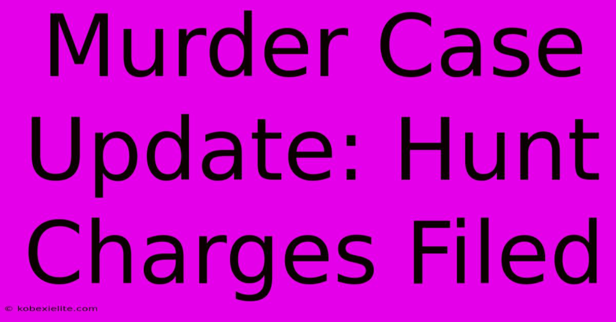 Murder Case Update: Hunt Charges Filed