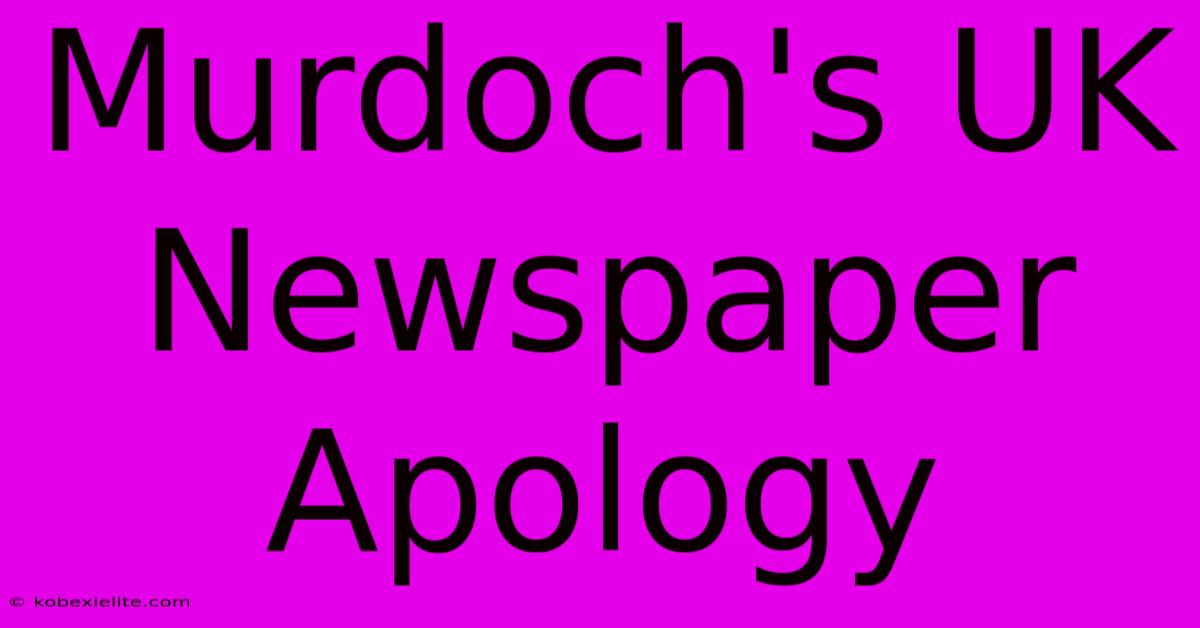 Murdoch's UK Newspaper Apology