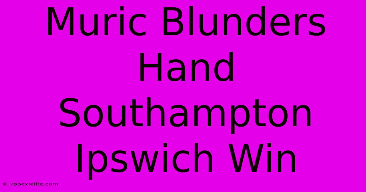 Muric Blunders Hand Southampton Ipswich Win