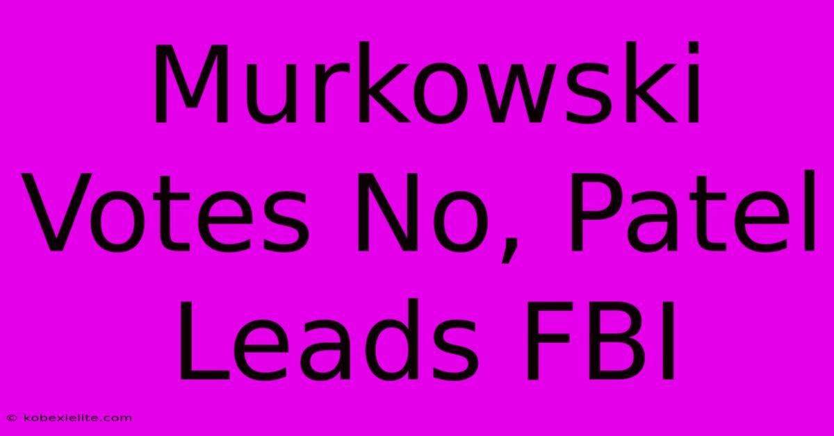 Murkowski Votes No, Patel Leads FBI