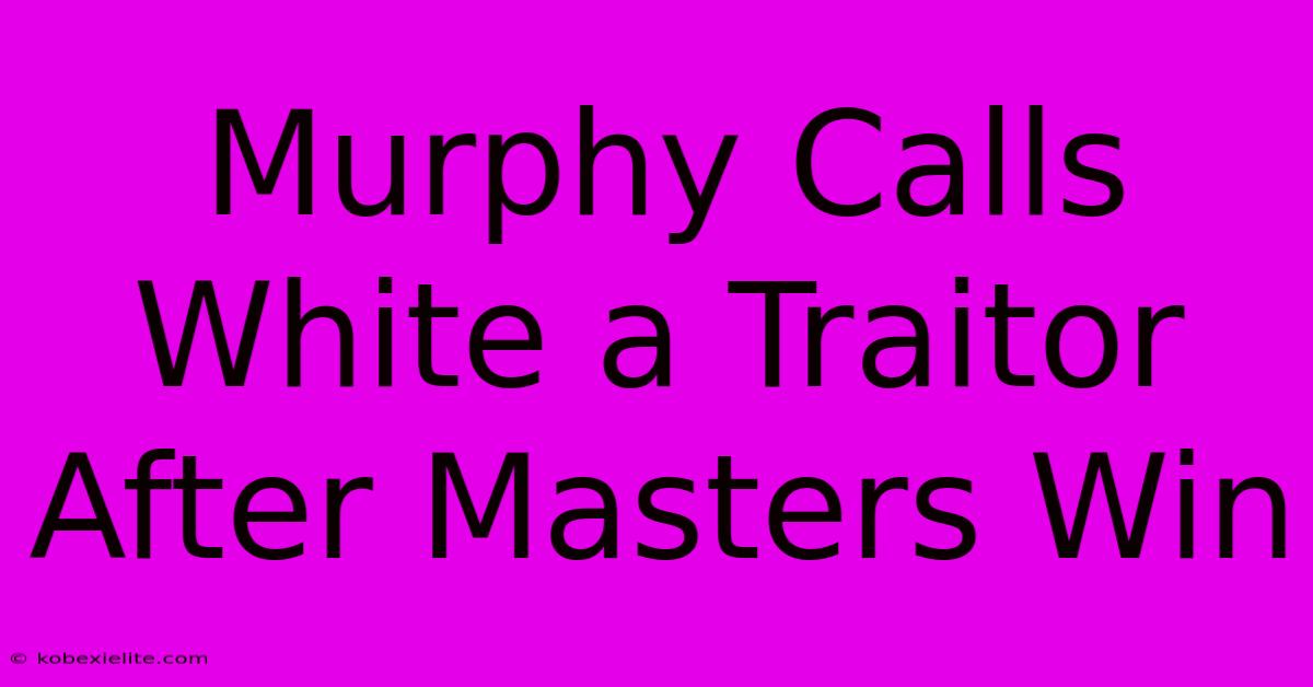 Murphy Calls White A Traitor After Masters Win