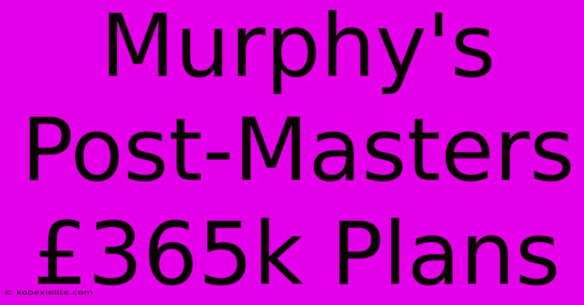 Murphy's Post-Masters £365k Plans